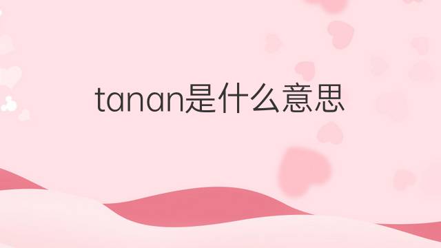tanan是什么意思 tanan的中文翻译、读音、例句