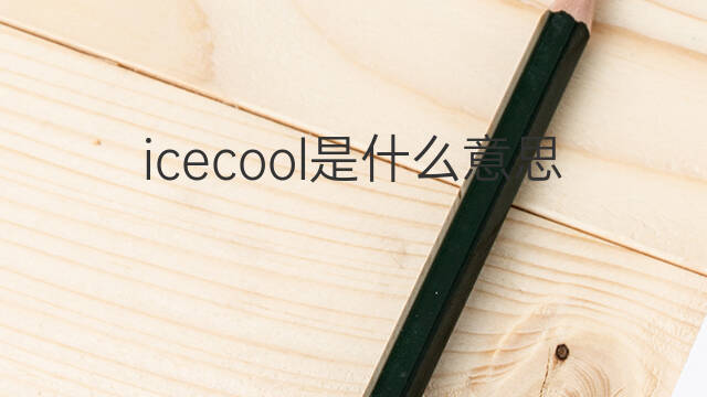 icecool是什么意思 icecool的中文翻译、读音、例句