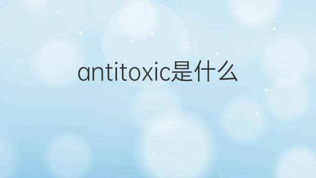 antitoxic是什么意思 antitoxic的中文翻译、读音、例句