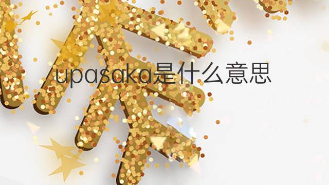 upasaka是什么意思 upasaka的中文翻译、读音、例句