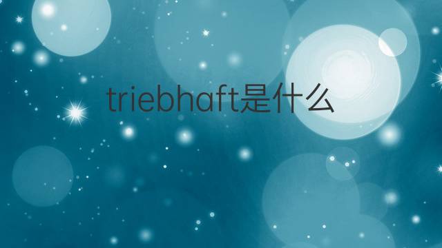 triebhaft是什么意思 triebhaft的中文翻译、读音、例句