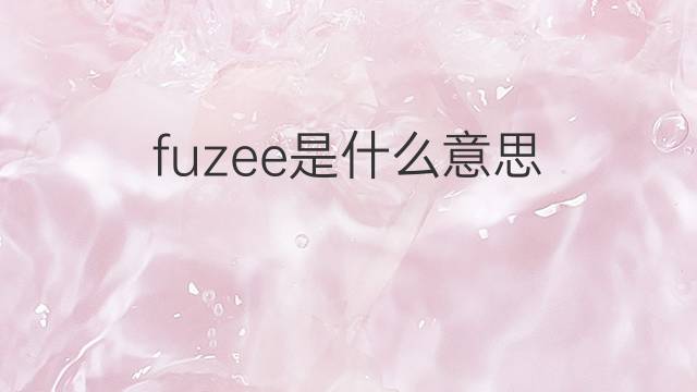 fuzee是什么意思 fuzee的中文翻译、读音、例句