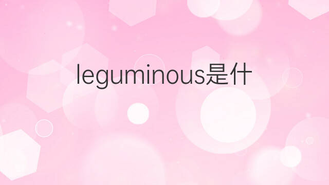 leguminous是什么意思 leguminous的中文翻译、读音、例句