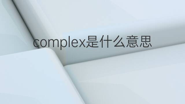 complex是什么意思 complex的中文翻译、读音、例句