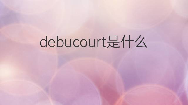 debucourt是什么意思 英文名debucourt的翻译、发音、来源