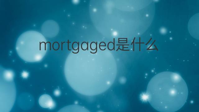 mortgaged是什么意思 mortgaged的中文翻译、读音、例句