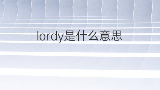lordy是什么意思 lordy的中文翻译、读音、例句