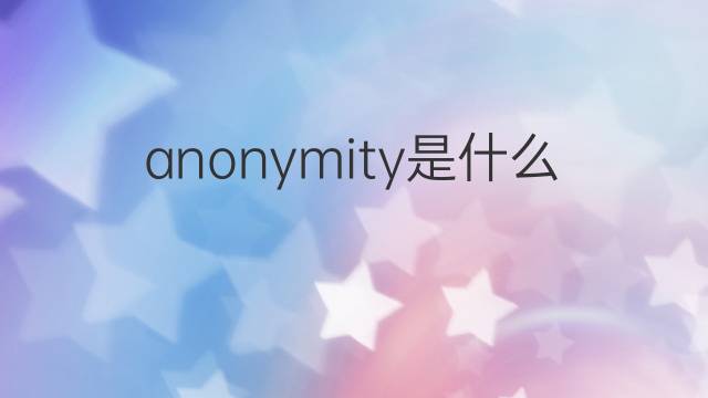 anonymity是什么意思 anonymity的中文翻译、读音、例句