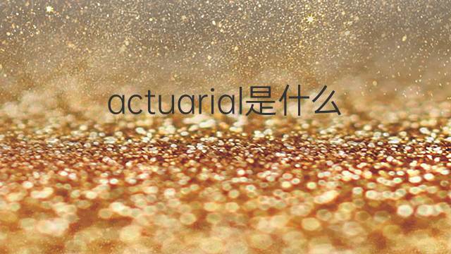 actuarial是什么意思 actuarial的中文翻译、读音、例句