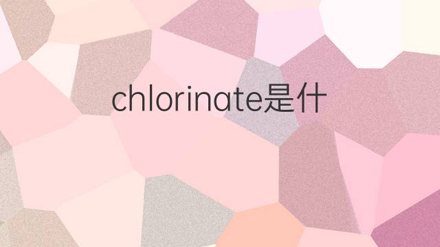 chlorinate是什么意思 chlorinate的中文翻译、读音、例句