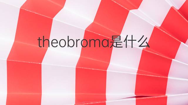 theobroma是什么意思 theobroma的中文翻译、读音、例句
