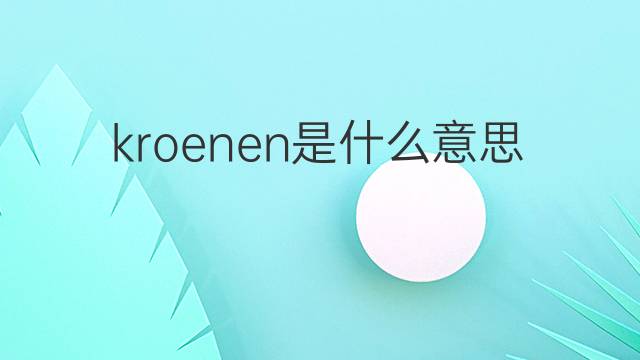 kroenen是什么意思 kroenen的中文翻译、读音、例句