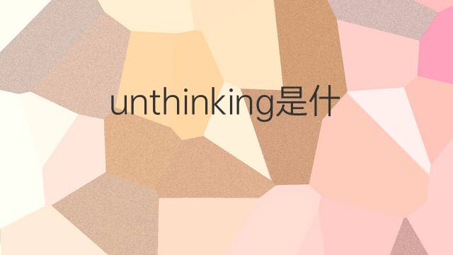 unthinking是什么意思 unthinking的中文翻译、读音、例句