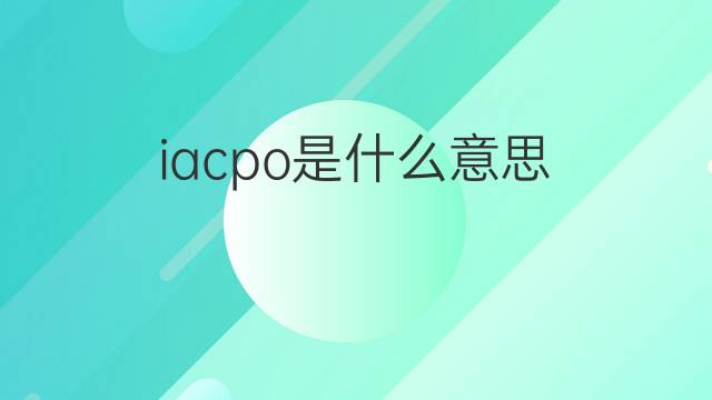 iacpo是什么意思 iacpo的中文翻译、读音、例句