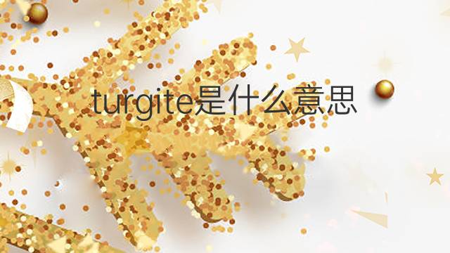 turgite是什么意思 turgite的中文翻译、读音、例句