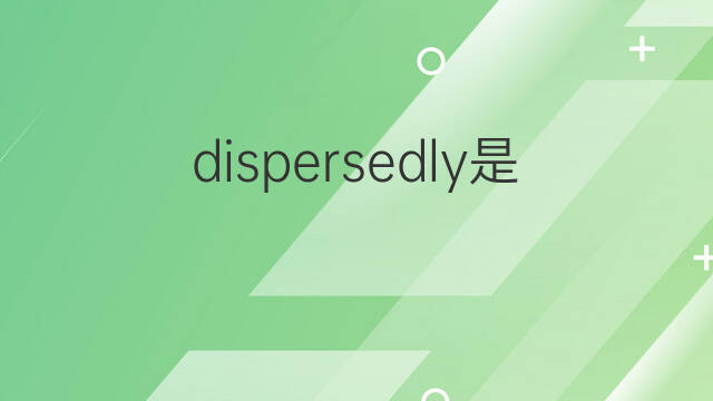 dispersedly是什么意思 dispersedly的中文翻译、读音、例句