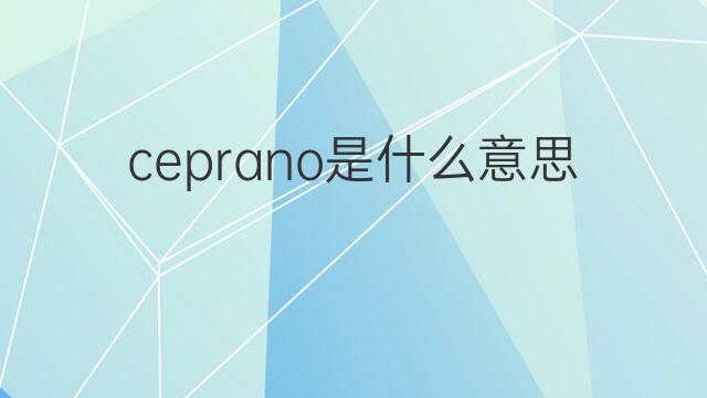 ceprano是什么意思 ceprano的中文翻译、读音、例句