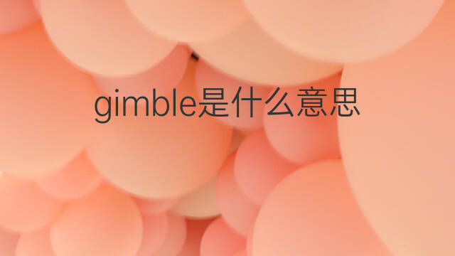 gimble是什么意思 gimble的中文翻译、读音、例句