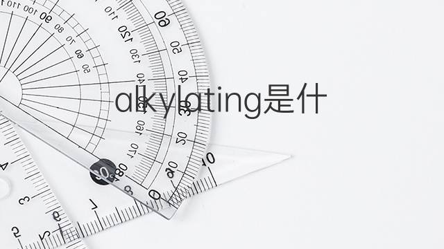 alkylating是什么意思 alkylating的中文翻译、读音、例句