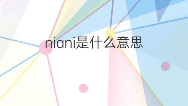 niani是什么意思 niani的中文翻译、读音、例句