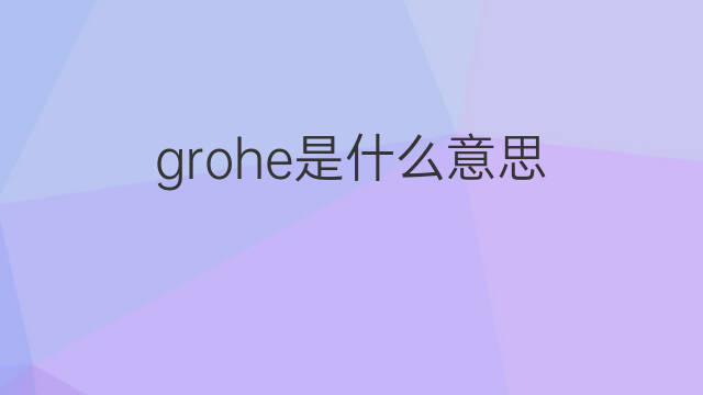 grohe是什么意思 grohe的中文翻译、读音、例句