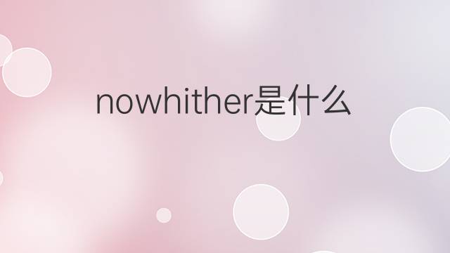 nowhither是什么意思 nowhither的中文翻译、读音、例句