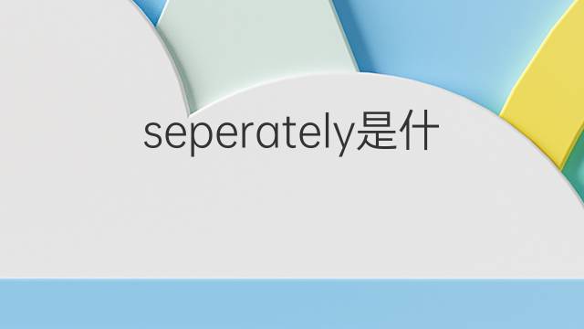 seperately是什么意思 seperately的中文翻译、读音、例句