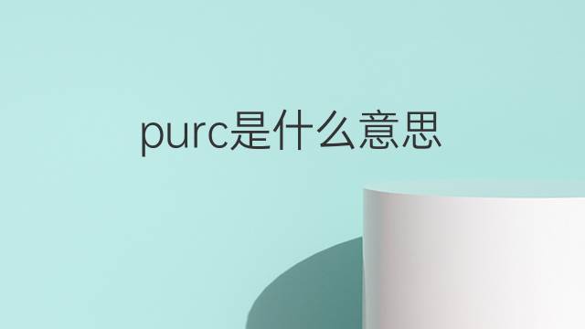 purc是什么意思 purc的中文翻译、读音、例句