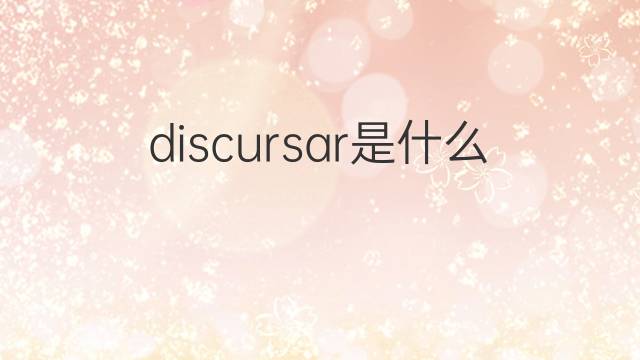 discursar是什么意思 discursar的中文翻译、读音、例句