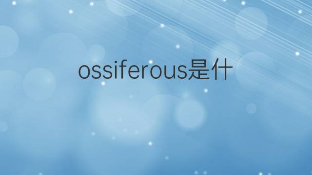 ossiferous是什么意思 ossiferous的中文翻译、读音、例句