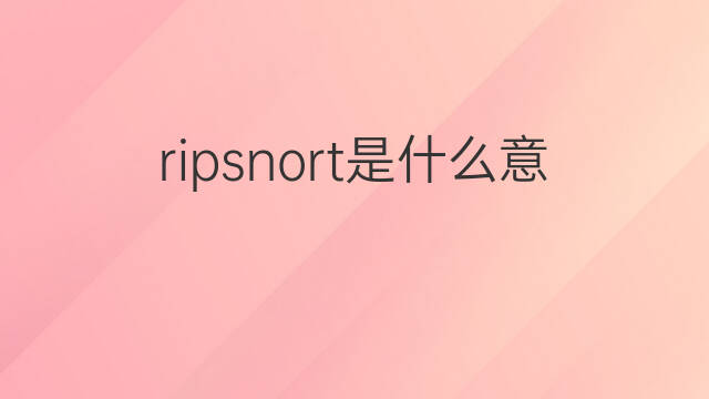 ripsnort是什么意思 ripsnort的中文翻译、读音、例句