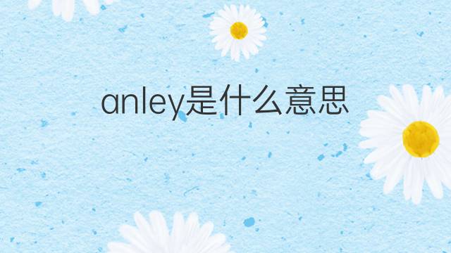 anley是什么意思 anley的中文翻译、读音、例句