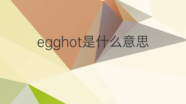 egghot是什么意思 egghot的中文翻译、读音、例句