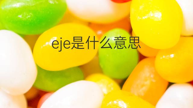 eje是什么意思 eje的中文翻译、读音、例句