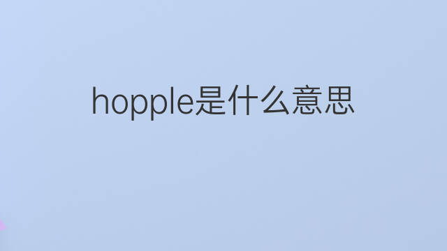 hopple是什么意思 hopple的中文翻译、读音、例句