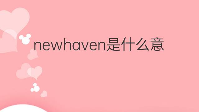 newhaven是什么意思 英文名newhaven的翻译、发音、来源