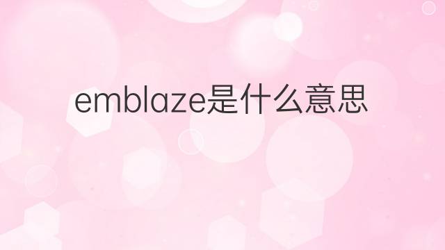 emblaze是什么意思 emblaze的中文翻译、读音、例句