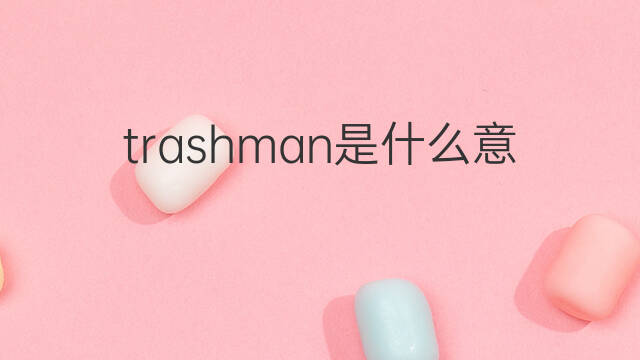 trashman是什么意思 trashman的中文翻译、读音、例句