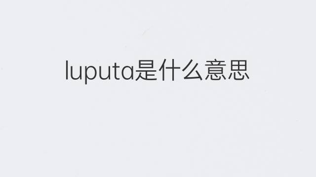 luputa是什么意思 luputa的中文翻译、读音、例句