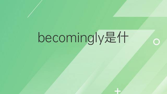 becomingly是什么意思 becomingly的中文翻译、读音、例句