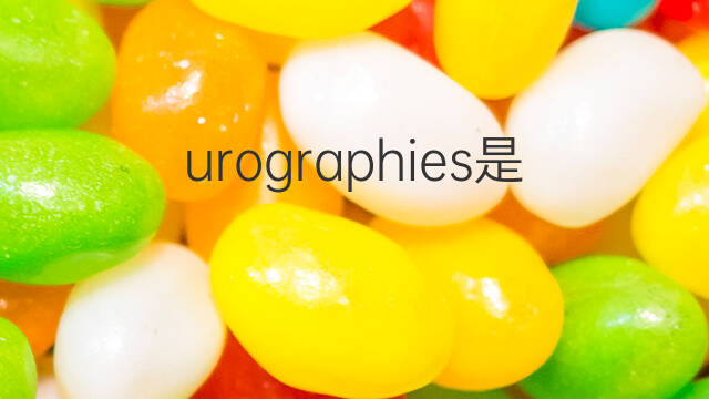 urographies是什么意思 urographies的中文翻译、读音、例句