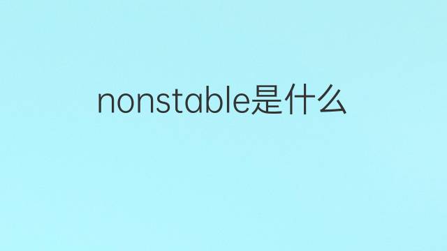 nonstable是什么意思 nonstable的中文翻译、读音、例句