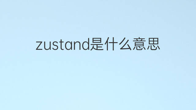 zustand是什么意思 zustand的中文翻译、读音、例句