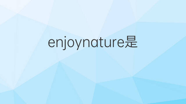 enjoynature是什么意思 enjoynature的中文翻译、读音、例句