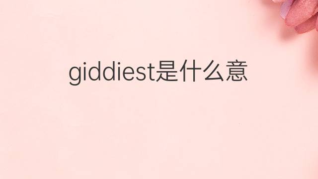 giddiest是什么意思 giddiest的中文翻译、读音、例句