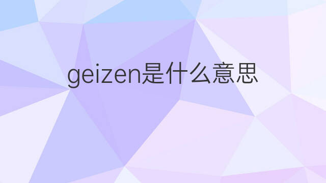 geizen是什么意思 geizen的中文翻译、读音、例句