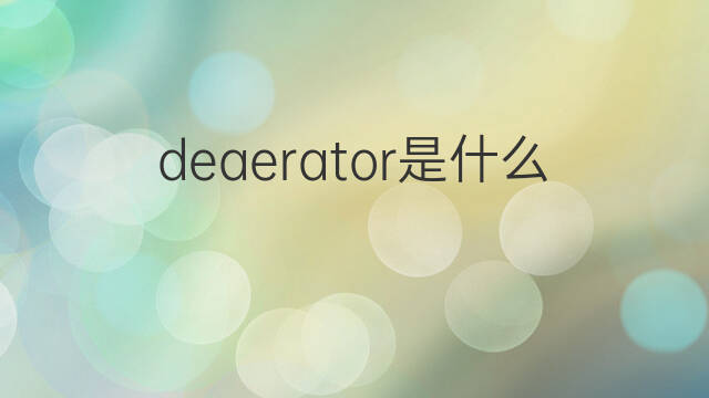 deaerator是什么意思 deaerator的中文翻译、读音、例句