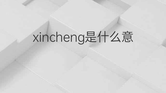 xincheng是什么意思 xincheng的中文翻译、读音、例句