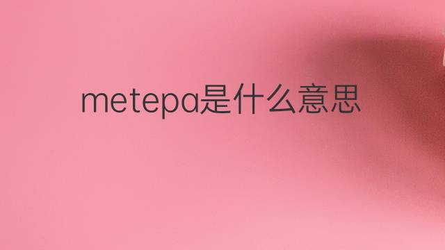 metepa是什么意思 metepa的中文翻译、读音、例句