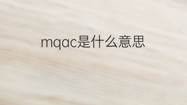 mqac是什么意思 mqac的中文翻译、读音、例句